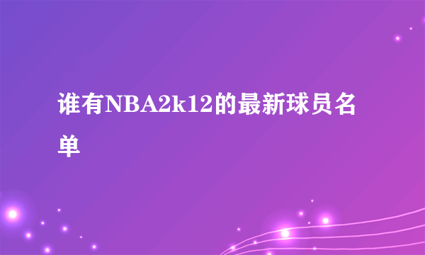 谁有NBA2k12的最新球员名单