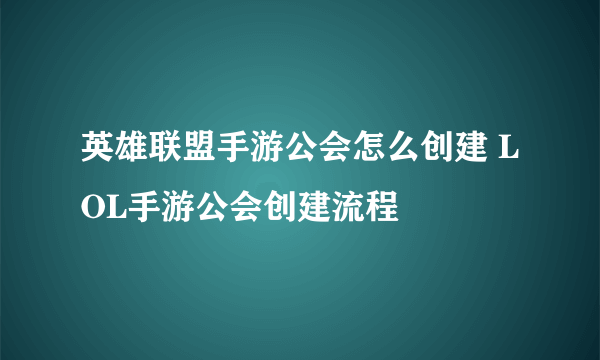 英雄联盟手游公会怎么创建 LOL手游公会创建流程