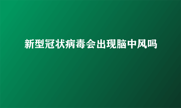 新型冠状病毒会出现脑中风吗