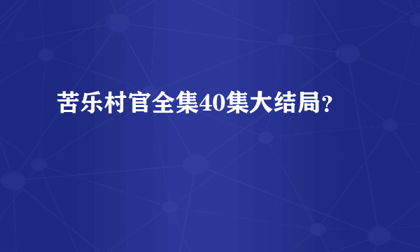 苦乐村官全集40集大结局？