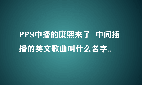 PPS中播的康熙来了  中间插播的英文歌曲叫什么名字。