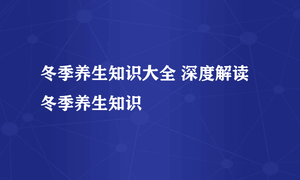 冬季养生知识大全 深度解读冬季养生知识