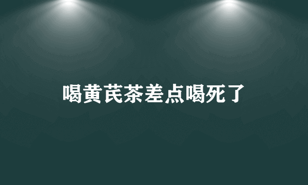 喝黄芪茶差点喝死了