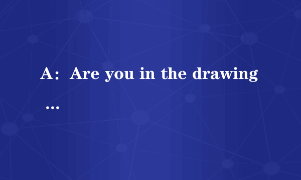 A：Are you in the drawing club？