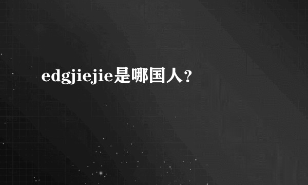 edgjiejie是哪国人？