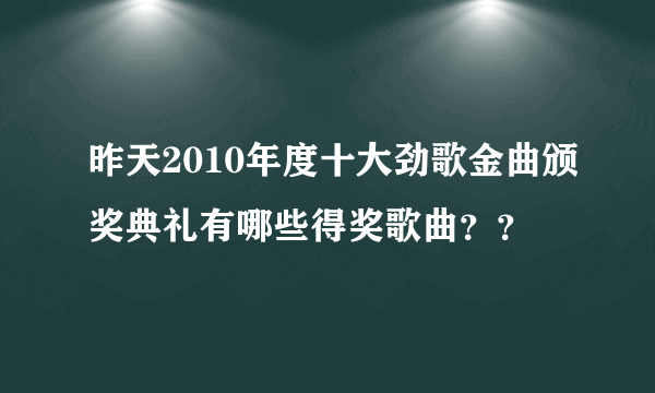 昨天2010年度十大劲歌金曲颁奖典礼有哪些得奖歌曲？？