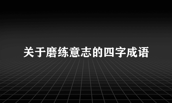 关于磨练意志的四字成语