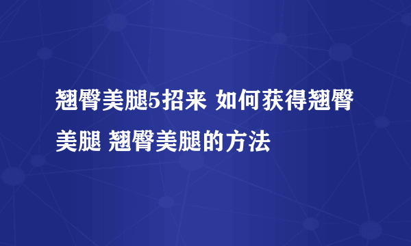 翘臀美腿5招来 如何获得翘臀美腿 翘臀美腿的方法