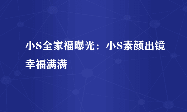 小S全家福曝光：小S素颜出镜幸福满满