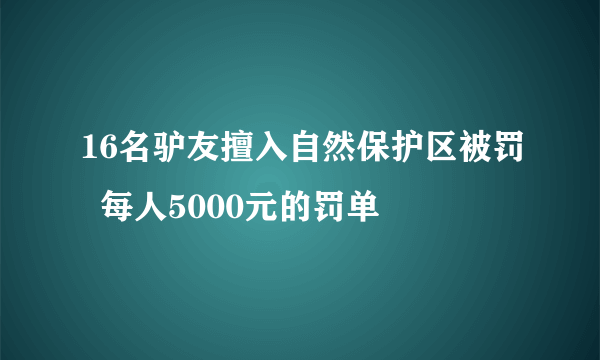 16名驴友擅入自然保护区被罚  每人5000元的罚单