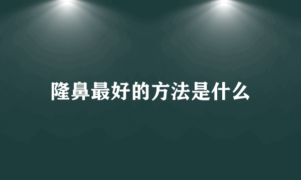 隆鼻最好的方法是什么