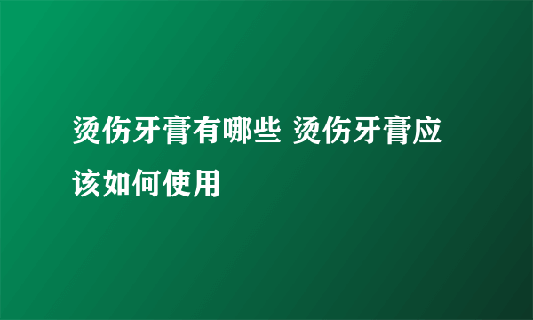 烫伤牙膏有哪些 烫伤牙膏应该如何使用