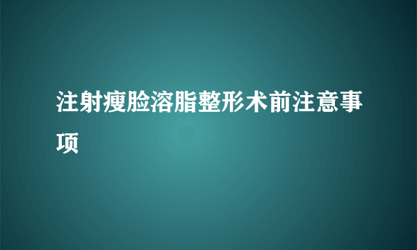 注射瘦脸溶脂整形术前注意事项