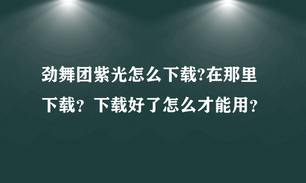 劲舞团紫光怎么下载?在那里下载？下载好了怎么才能用？