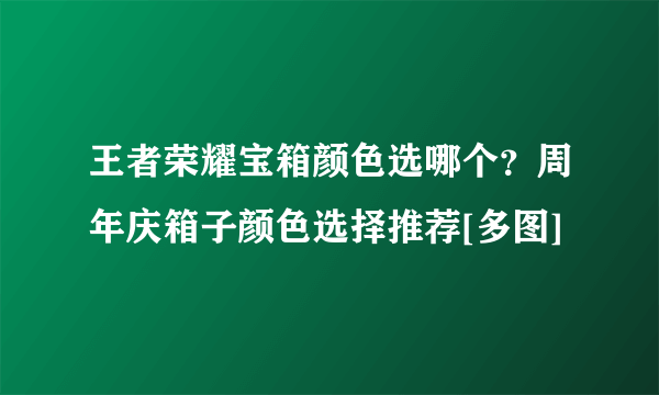 王者荣耀宝箱颜色选哪个？周年庆箱子颜色选择推荐[多图]