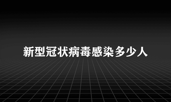 新型冠状病毒感染多少人