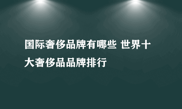 国际奢侈品牌有哪些 世界十大奢侈品品牌排行