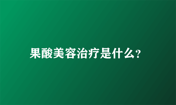 果酸美容治疗是什么？