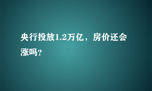 央行投放1.2万亿，房价还会涨吗？