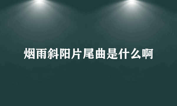 烟雨斜阳片尾曲是什么啊