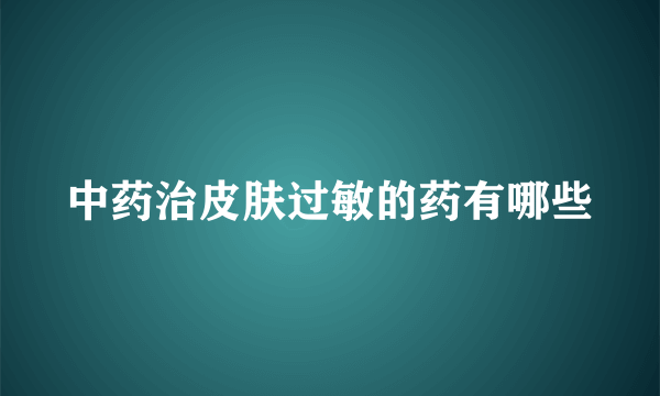 中药治皮肤过敏的药有哪些