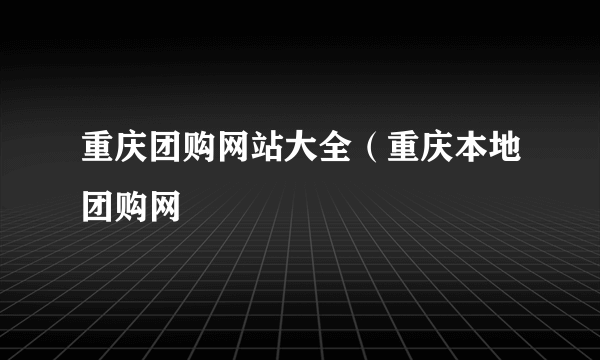 重庆团购网站大全（重庆本地团购网