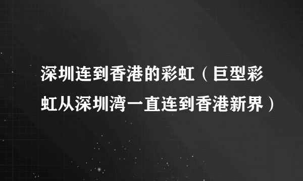 深圳连到香港的彩虹（巨型彩虹从深圳湾一直连到香港新界）