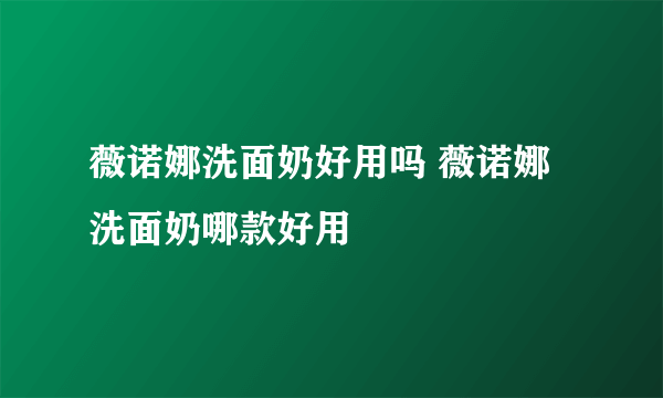 薇诺娜洗面奶好用吗 薇诺娜洗面奶哪款好用