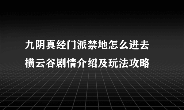 九阴真经门派禁地怎么进去 横云谷剧情介绍及玩法攻略