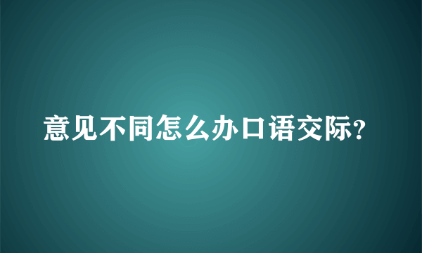 意见不同怎么办口语交际？