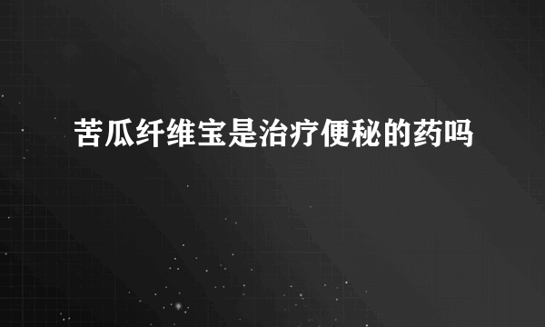 苦瓜纤维宝是治疗便秘的药吗