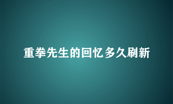 重拳先生的回忆多久刷新