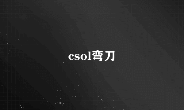 csol弯刀