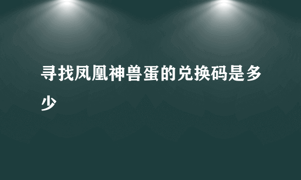 寻找凤凰神兽蛋的兑换码是多少