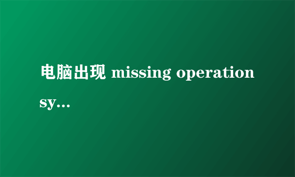 电脑出现 missing operation system 怎么处理