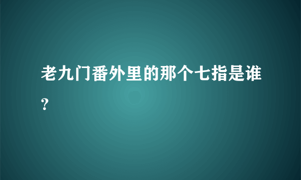 老九门番外里的那个七指是谁？