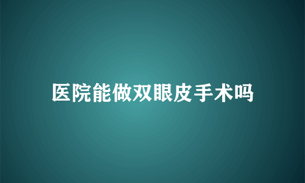 医院能做双眼皮手术吗