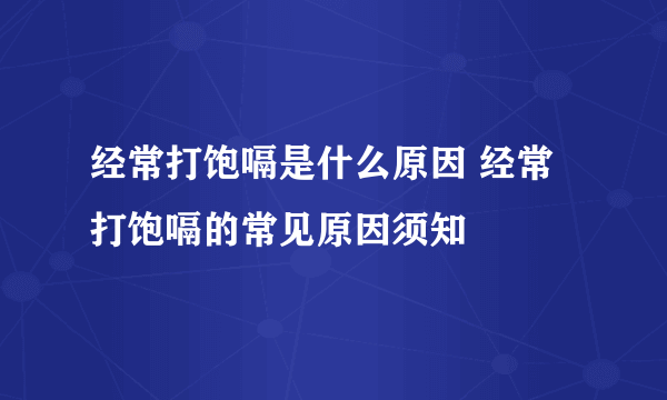 经常打饱嗝是什么原因 经常打饱嗝的常见原因须知