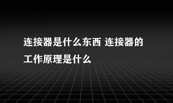 连接器是什么东西 连接器的工作原理是什么