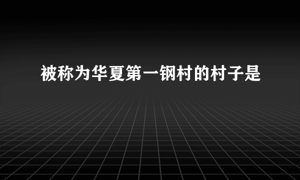 被称为华夏第一钢村的村子是