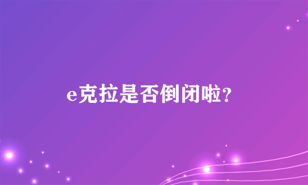 e克拉是否倒闭啦？