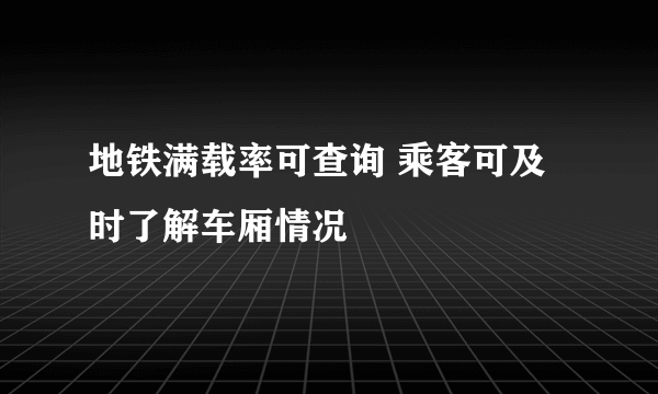 地铁满载率可查询 乘客可及时了解车厢情况