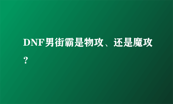 DNF男街霸是物攻、还是魔攻？