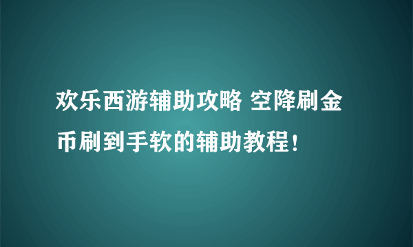 欢乐西游辅助攻略 空降刷金币刷到手软的辅助教程！