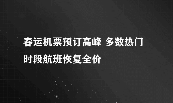 春运机票预订高峰 多数热门时段航班恢复全价