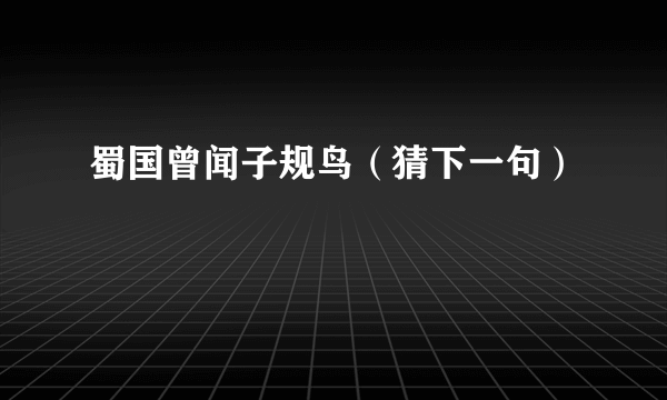 蜀国曾闻子规鸟（猜下一句）