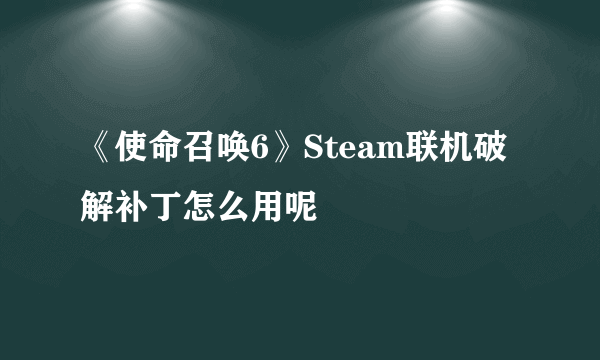 《使命召唤6》Steam联机破解补丁怎么用呢