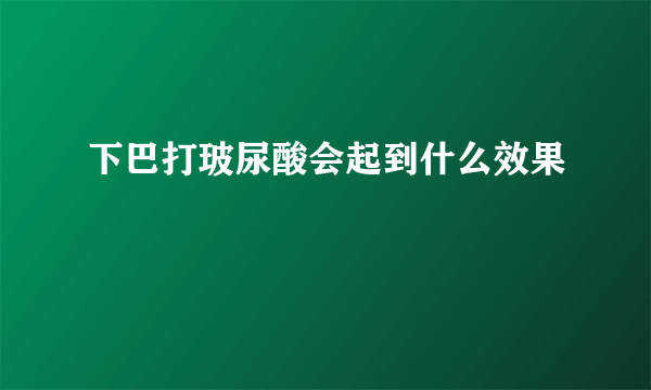 下巴打玻尿酸会起到什么效果