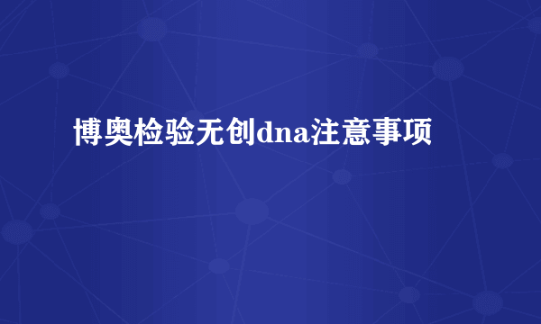 博奥检验无创dna注意事项