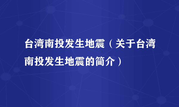 台湾南投发生地震（关于台湾南投发生地震的简介）